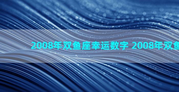 2008年双鱼座幸运数字 2008年双鱼座运势